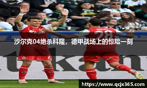 沙尔克04绝杀科隆，德甲战场上的惊险一刻