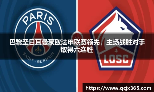 巴黎圣日耳曼豪取法甲联赛领先，主场战胜对手取得六连胜
