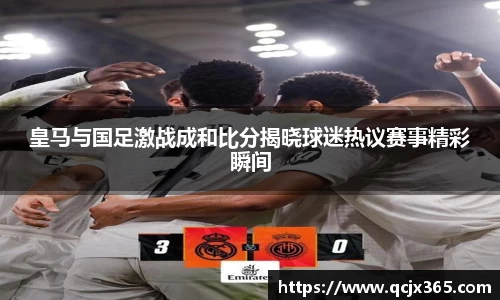 皇马与国足激战成和比分揭晓球迷热议赛事精彩瞬间