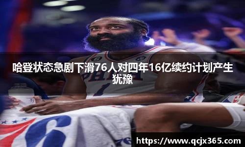 哈登状态急剧下滑76人对四年16亿续约计划产生犹豫