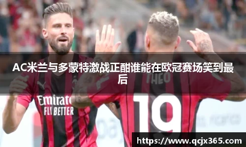 AC米兰与多蒙特激战正酣谁能在欧冠赛场笑到最后