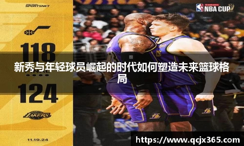 新秀与年轻球员崛起的时代如何塑造未来篮球格局