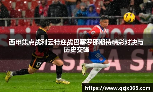 西甲焦点战利云特迎战巴塞罗那期待精彩对决与历史交锋