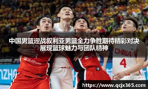 中国男篮迎战叙利亚男篮全力争胜期待精彩对决展现篮球魅力与团队精神