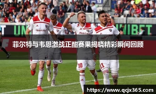 菲尔特与韦恩激战正酣赛果揭晓精彩瞬间回顾