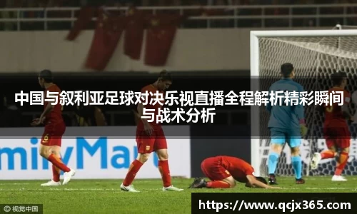 中国与叙利亚足球对决乐视直播全程解析精彩瞬间与战术分析